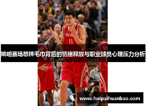 姚明赛场怒摔毛巾背后的情绪释放与职业球员心理压力分析