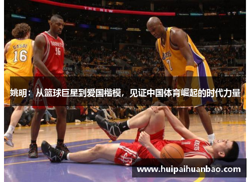 姚明：从篮球巨星到爱国楷模，见证中国体育崛起的时代力量