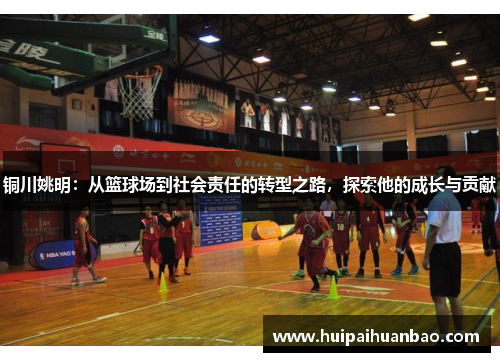 铜川姚明：从篮球场到社会责任的转型之路，探索他的成长与贡献