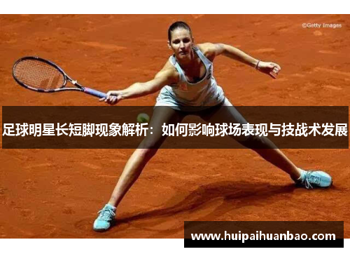 足球明星长短脚现象解析：如何影响球场表现与技战术发展