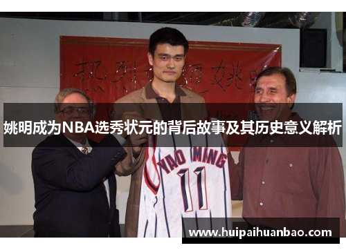 姚明成为NBA选秀状元的背后故事及其历史意义解析