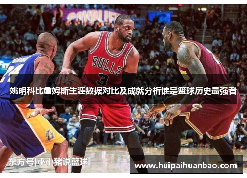 姚明科比詹姆斯生涯数据对比及成就分析谁是篮球历史最强者