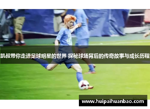 凯叔带你走进足球明星的世界 探秘球场背后的传奇故事与成长历程