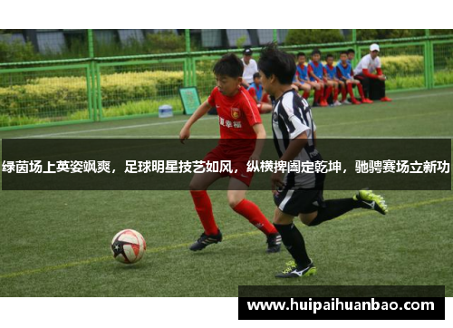 绿茵场上英姿飒爽，足球明星技艺如风，纵横捭阖定乾坤，驰骋赛场立新功