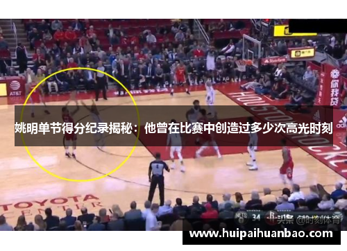 姚明单节得分纪录揭秘：他曾在比赛中创造过多少次高光时刻