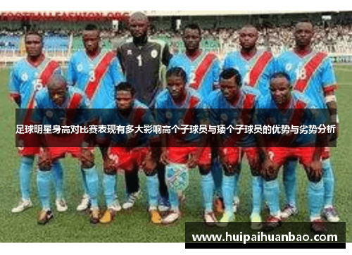 足球明星身高对比赛表现有多大影响高个子球员与矮个子球员的优势与劣势分析