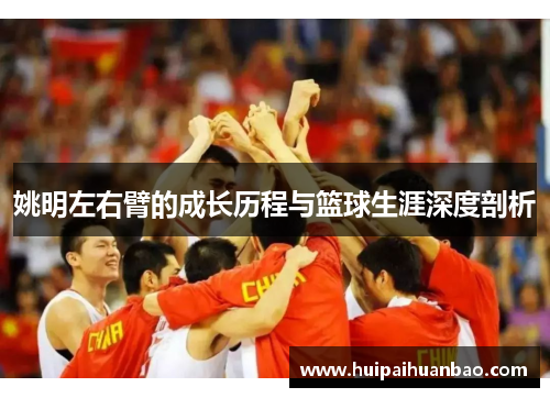 姚明左右臂的成长历程与篮球生涯深度剖析