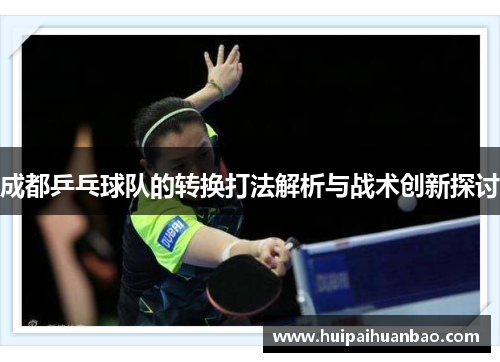 成都乒乓球队的转换打法解析与战术创新探讨