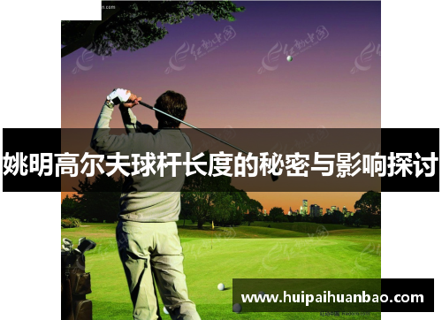 姚明高尔夫球杆长度的秘密与影响探讨
