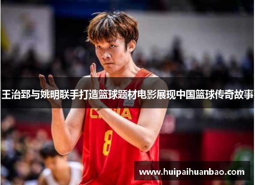 王治郅与姚明联手打造篮球题材电影展现中国篮球传奇故事