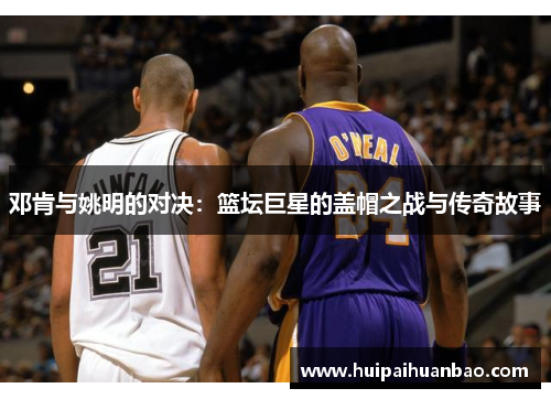 邓肯与姚明的对决：篮坛巨星的盖帽之战与传奇故事