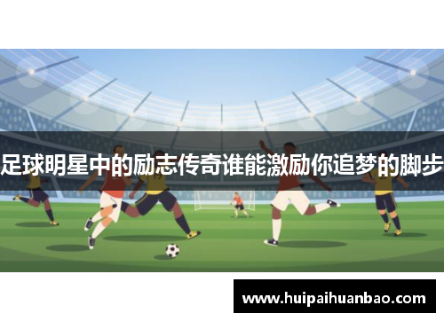 足球明星中的励志传奇谁能激励你追梦的脚步