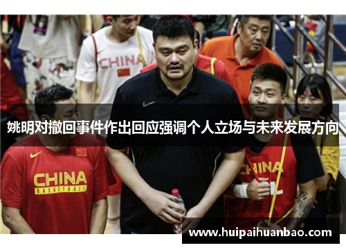 姚明对撤回事件作出回应强调个人立场与未来发展方向