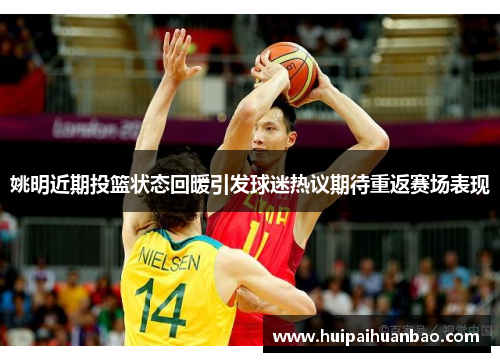 姚明近期投篮状态回暖引发球迷热议期待重返赛场表现