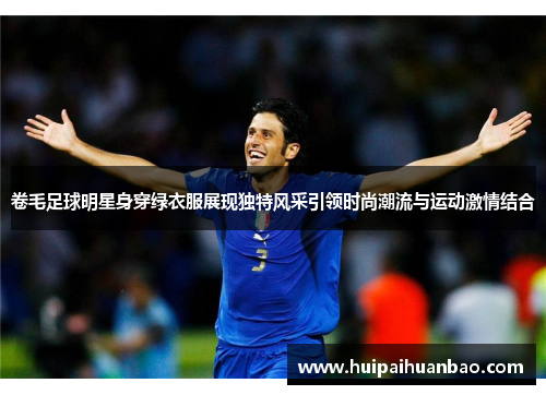 卷毛足球明星身穿绿衣服展现独特风采引领时尚潮流与运动激情结合
