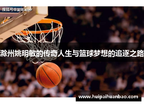 滁州姚明敏的传奇人生与篮球梦想的追逐之路