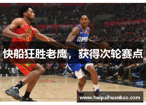 快船狂胜老鹰，获得次轮赛点