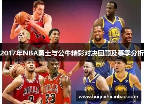 2017年NBA勇士与公牛精彩对决回顾及赛季分析