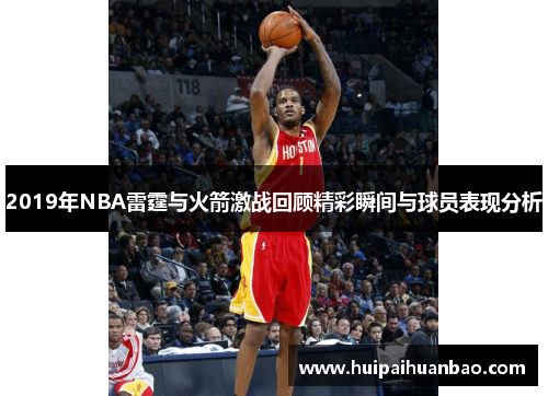 2019年NBA雷霆与火箭激战回顾精彩瞬间与球员表现分析