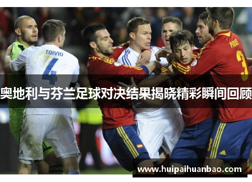 奥地利与芬兰足球对决结果揭晓精彩瞬间回顾