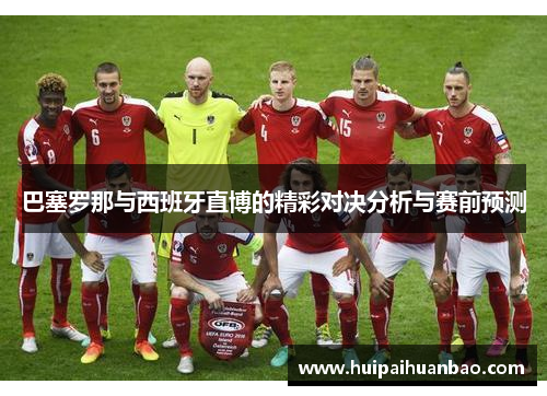 巴塞罗那与西班牙直博的精彩对决分析与赛前预测