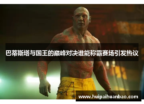 巴蒂斯塔与国王的巅峰对决谁能称霸赛场引发热议
