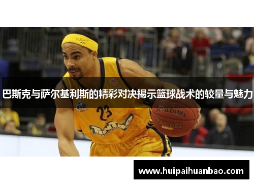 巴斯克与萨尔基利斯的精彩对决揭示篮球战术的较量与魅力