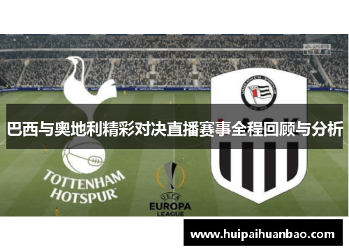 巴西与奥地利精彩对决直播赛事全程回顾与分析