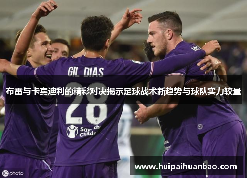 布雷与卡宾迪利的精彩对决揭示足球战术新趋势与球队实力较量