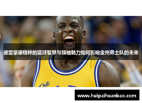 德雷蒙德格林的篮球智慧与领袖魅力如何影响金州勇士队的未来