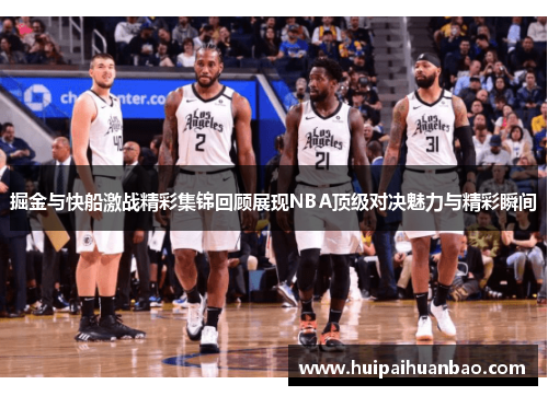 掘金与快船激战精彩集锦回顾展现NBA顶级对决魅力与精彩瞬间