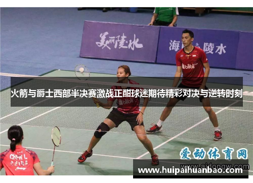火箭与爵士西部半决赛激战正酣球迷期待精彩对决与逆转时刻