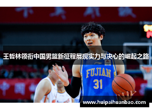 王哲林领衔中国男篮新征程展现实力与决心的崛起之路