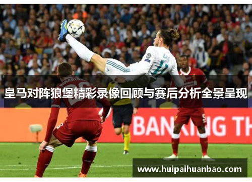 皇马对阵狼堡精彩录像回顾与赛后分析全景呈现