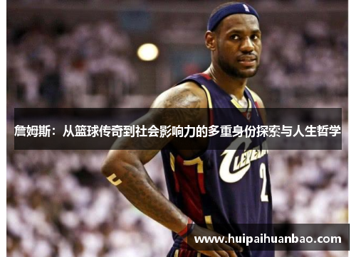 詹姆斯：从篮球传奇到社会影响力的多重身份探索与人生哲学