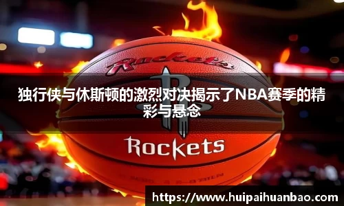 J9独行侠与休斯顿的激烈对决揭示了NBA赛季的精彩与悬念