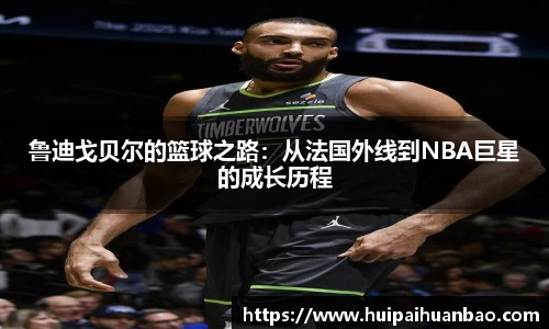 J9鲁迪戈贝尔的篮球之路：从法国外线到NBA巨星的成长历程